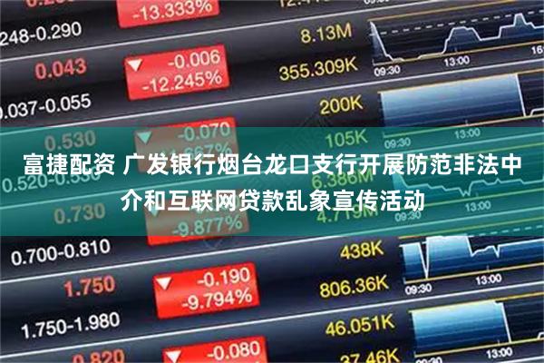 富捷配资 广发银行烟台龙口支行开展防范非法中介和互联网贷款乱象宣传活动