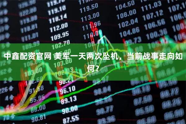 中鑫配资官网 美军一天两次坠机，当前战事走向如何？