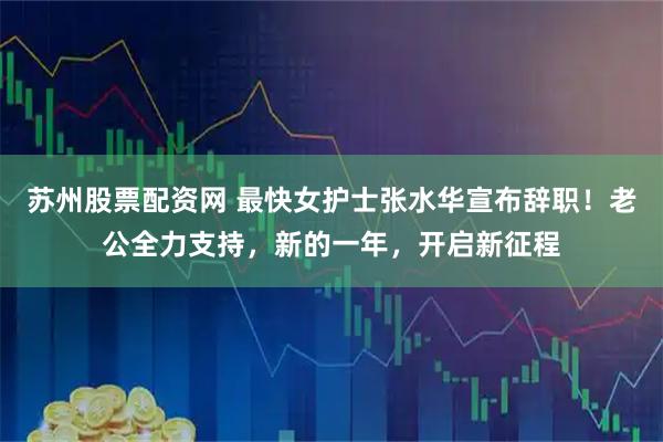 苏州股票配资网 最快女护士张水华宣布辞职！老公全力支持，新的一年，开启新征程