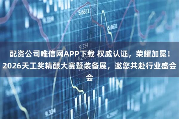 配资公司唯信网APP下载 权威认证，荣耀加冕！2026天工奖精酿大赛暨装备展，邀您共赴行业盛会